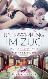 Title: Unterwerfung im Zug Erotische Geschichte: Wie wird Lea sich nach dieser Nacht entscheiden?, Author: Jasmine Sanders