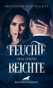 Title: Feuchte Beichte Erotische Geschichte: ihre Erzählung macht ihn unendlich scharf ..., Author: Ana Lebois