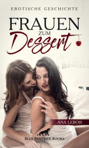 Title: Frauen zum Dessert Erotische Geschichte: Es beginnt ein prickelndes Abenteuer mit Fummeln und mehr ., Author: Ana Lebois