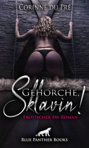 Title: Gehorche, Sklavin! Erotischer SM-Roman: Sie sucht einen Partner, mit dem sie ihre Passion hemmungslos ausleben kann ., Author: Corinne du Pré