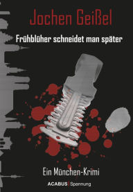 Title: Frühblüher schneidet man später. Ein München-Krimi, Author: Jochen Geißel