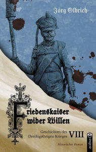 Download free books online android Friedenskaiser wider Willen: Geschichten des Dreißigjährigen Krieges, Band 8 by Jörg Olbrich MOBI DJVU in English 9783862828791