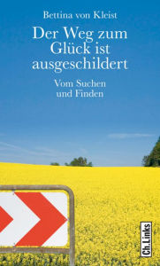 Title: Der Weg zum Glück ist ausgeschildert: Vom Suchen und Finden, Author: Bettina von Kleist