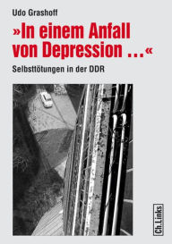 Title: In einem Anfall von Depression ...: Selbsttötungen in der DDR, Author: Udo Grashoff