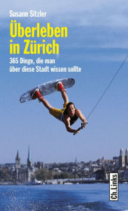 Title: Überleben in Zürich: 365 Dinge, die man über diese Stadt wissen sollte, Author: Susann Sitzler