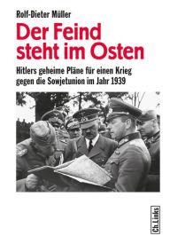 Title: Der Feind steht im Osten: Hitlers geheime Pläne für einen Krieg gegen die Sowjetunion im Jahr 1939, Author: Rolf-Dieter Müller