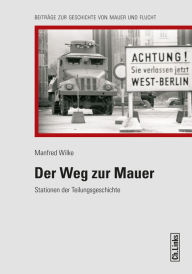 Title: Der Weg zur Mauer: Stationen der Teilungsgeschichte, Author: Manfred Wilke