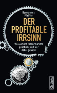 Title: Der profitable Irrsinn: Was auf den Finanzmärkten geschieht und wer dabei gewinnt, Author: Hermannus Pfeiffer