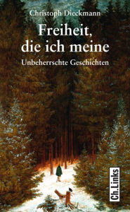 Title: Freiheit, die ich meine: Unbeherrschte Geschichten, Author: Christoph Dieckmann