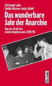 Title: Das wunderbare Jahr der Anarchie: Von der Kraft des zivilen Ungehorsams 1989/90, Author: Christoph Links