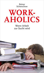 Title: Workaholics: Wenn Arbeit zur Sucht wird, Author: Rainer Schwochow