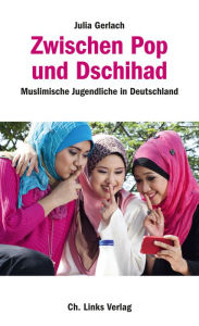 Title: Zwischen Pop und Dschihad: Muslimische Jugendliche in Deutschland, Author: Julia Gerlach