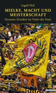 Title: Mielke, Macht und Meisterschaft: Dynamo Dresden im Visier der Stasi, Author: Ingolf Pleil