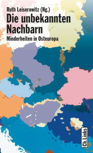 Title: Die unbekannten Nachbarn: Minderheiten in Osteuropa, Author: Ruth Leiserowitz