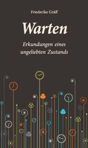 Title: Warten: Erkundungen eines ungeliebten Zustands, Author: Friederike Gräff