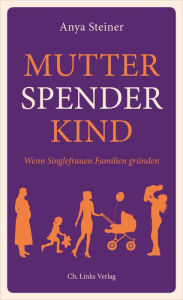 Title: Mutter, Spender, Kind: Wenn Singlefrauen Familien gründen, Author: Anya Steiner