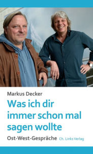 Title: Was ich dir immer schon mal sagen wollte: Ost-West-Gespräche, Author: Markus Decker