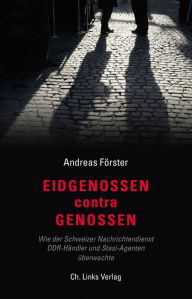 Title: Eidgenossen contra Genossen: Wie der Schweizer Nachrichtendienst DDR-Händler und Stasi-Agenten überwachte, Author: Andreas Förster