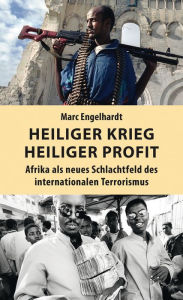 Title: Heiliger Krieg - heiliger Profit: Afrika als neues Schlachtfeld des internationalen Terrorismus, Author: Marc Engelhardt