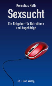 Title: Sexsucht: Ein Ratgeber für Betroffene und Angehörige, Author: Kornelius Roth