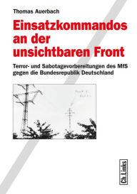 Title: Einsatzkommandos an der unsichtbaren Front: Terror- und Sabotagevorbereitungen des MfS gegen die Bundesrepublik Deutschland, Author: Thomas Auerbach
