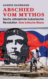 Title: Abschied vom Mythos: Sechs Jahrzehnte kubanische Revolution - Eine kritische Bilanz, Author: Hannes Bahrmann