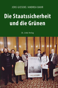Title: Die Staatssicherheit und die Grünen: Zwischen SED-Westpolitik und Ost-West-Kontakten, Author: Jens Gieseke