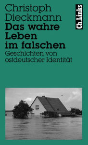 Title: Das wahre Leben im falschen: Geschichten von ostdeutscher Identität, Author: Christoph Dieckmann