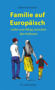 Title: Familie auf Europäisch: Liebe und Alltag zwischen den Kulturen, Author: Katharina Strobel