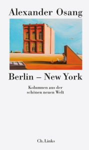 Title: Berlin - New York: Kolumnen aus der schönen neuen Welt, Author: Alexander Osang