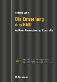 Title: Die Entstehung des BND: Aufbau, Finanzierung, Kontrolle, Author: Thomas Wolf