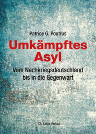Title: Umkämpftes Asyl: Vom Nachkriegsdeutschland bis in die Gegenwart, Author: Patrice Poutrus