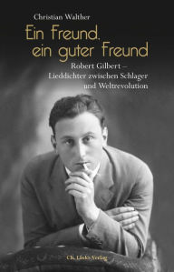 Title: Ein Freund, ein guter Freund: Robert Gilbert - Lieddichter zwischen Schlager und Weltrevolution. Eine Biographie, Author: Christian Walther