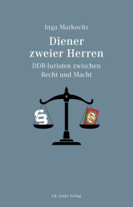 Title: Diener zweier Herren: DDR-Juristen zwischen Recht und Macht, Author: Inga Markovits