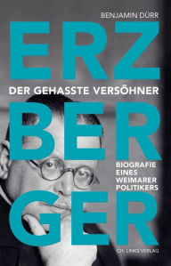 Title: Erzberger: Der gehasste Versöhner. Biografie eines Weimarer Politikers, Author: Benjamin Dürr