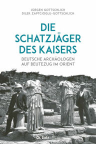 Title: Die Schatzjäger des Kaisers: Deutsche Archäologen auf Beutezug im Orient, Author: Jürgen Gottschlich