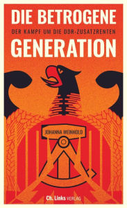 Title: Die betrogene Generation: Der Kampf um die DDR-Zusatzrenten, Author: Johanna Weinhold