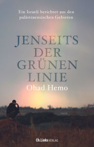 Title: Jenseits der Grünen Linie: Ein Israeli berichtet aus den palästinensischen Gebieten, Author: Ohad Hemo