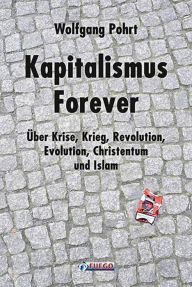 Title: Kapitalismus Forever: Über Krise, Krieg, Revolution, Evolution, Christentum und Islam, Author: Wolfgang Pohrt