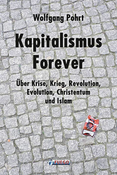 Kapitalismus Forever: Über Krise, Krieg, Revolution, Evolution, Christentum und Islam