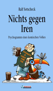 Title: Nichts gegen Iren: Psychogramm eines komischen Volkes, Author: Ralf Sotscheck