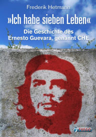 Title: Ich habe sieben Leben: Die Geschichte des Ernesto Guevara, genannt Che, Author: Frederik Hetmann