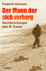 Title: Der Mann der sich verbarg: Nachforschungen über B. Traven, Author: Frederik Hetmann