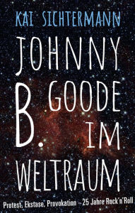 Title: Johnny B. Goode im Weltraum: Protest, Ekstase, Provokation - 25 Jahre Rock'n'Roll, Author: Kai Sichtermann