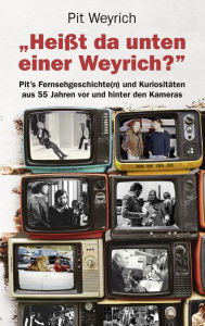 Title: Heißt da unten einer Weyrich?: Pit's Fernsehgeschichte(n) und Kuriositäten aus 55 Jahren vor und hinter den Kameras, Author: Pit Weyrich