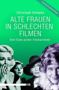 Title: Alte Frauen in schlechten Filmen: Vom Ende großer Filmkarrieren, Author: Christoph Dompke