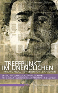 Title: Treffpunkt im Unendlichen: Fredric Kroll - Ein Leben für Klaus Mann. Enthält aus dem Nachlass von Klaus Mann: The Chaplain - Windy Night, Rainy Morrow - The Last Day, Author: Detlef Grumbach