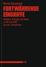 Title: Fortwährende Eingriffe: Aufsätze, Vorträge und Reden zu HIV und AIDS aus vier Jahrzehnten, Author: Martin Dannecker