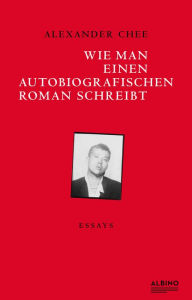 Title: Wie man einen autobiografischen Roman schreibt: Essays, Author: Alexander  Chee