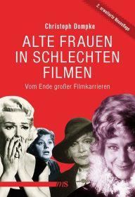 Title: Alte Frauen in schlechten Filmen: Vom Ende großer Filmkarrieren, Author: Christoph Dompke